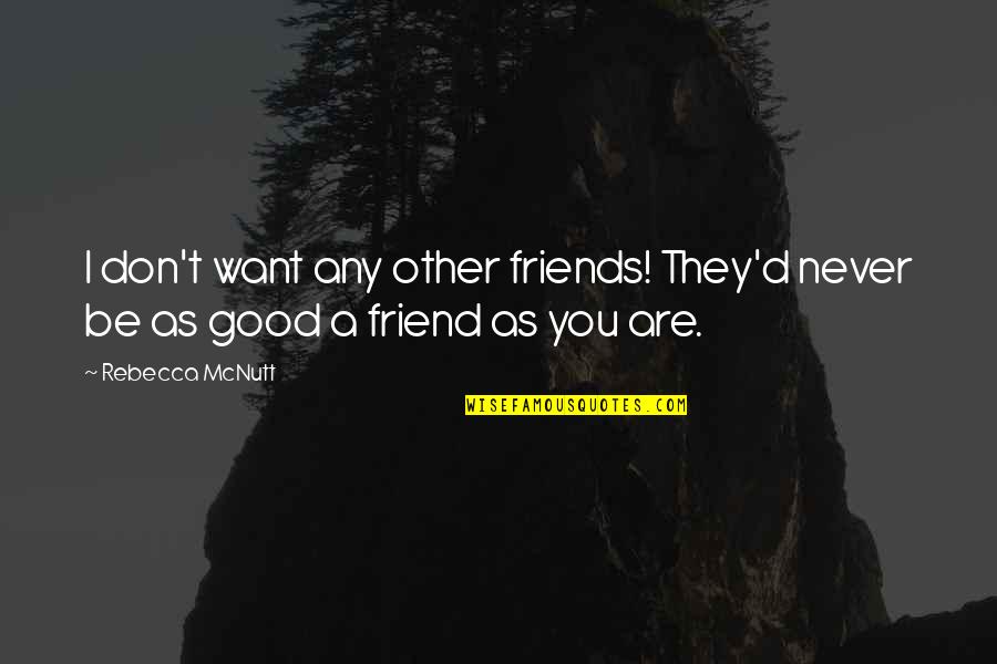 Good Friends And Best Friends Quotes By Rebecca McNutt: I don't want any other friends! They'd never