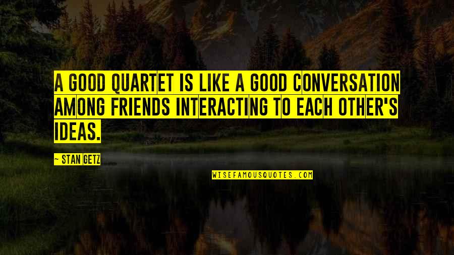 Good Friends And Best Friends Quotes By Stan Getz: A good quartet is like a good conversation