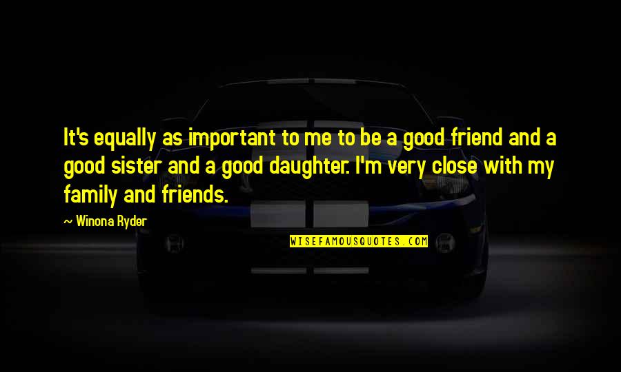 Good Friends And Family Quotes By Winona Ryder: It's equally as important to me to be
