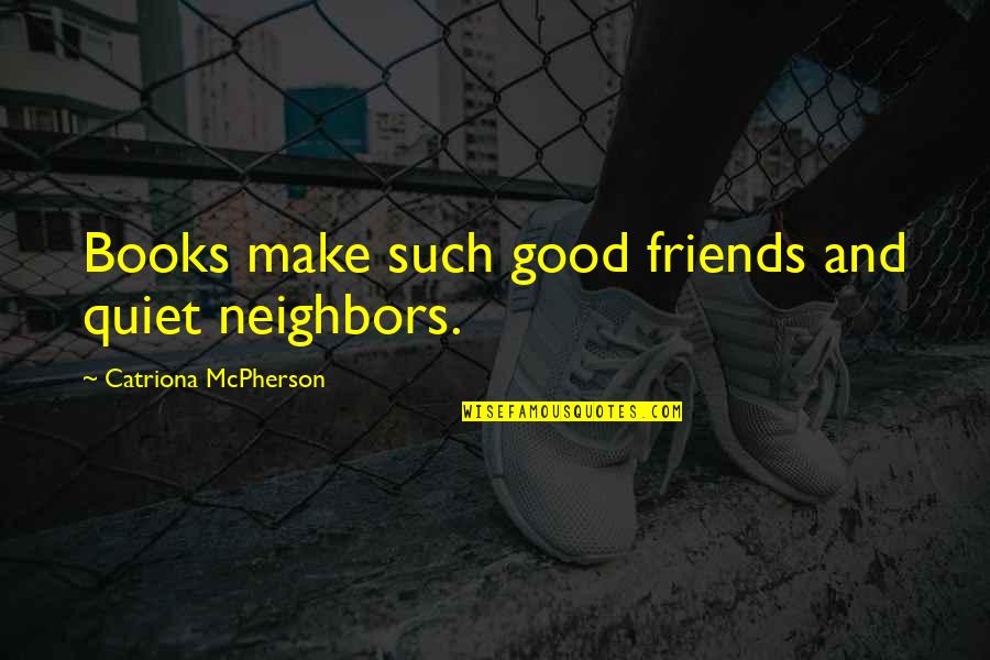 Good Friends And Good Books Quotes By Catriona McPherson: Books make such good friends and quiet neighbors. Good Friends And Good Books Quotes By Catriona McPherson: Books make such good friends and quiet neighbors.