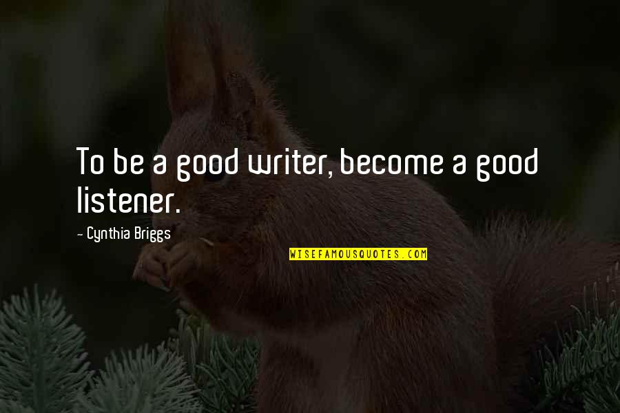 Good Friends And Good Books Quotes By Cynthia Briggs: To be a good writer, become a good Good Friends And Good Books Quotes By Cynthia Briggs: To be a good writer, become a good