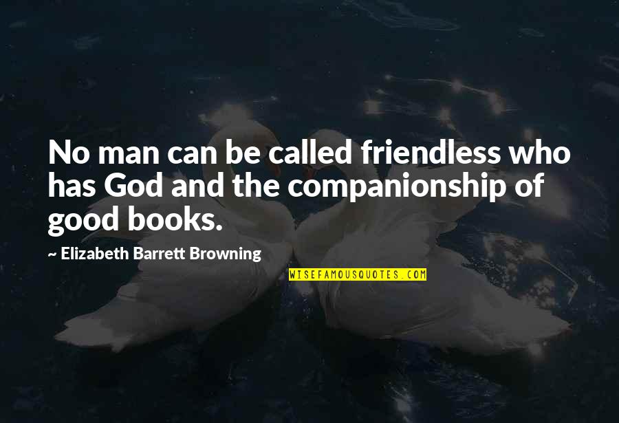 Good Friends And Good Books Quotes By Elizabeth Barrett Browning: No man can be called friendless who has Good Friends And Good Books Quotes By Elizabeth Barrett Browning: No man can be called friendless who has