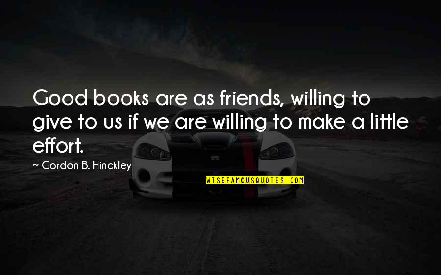 Good Friends And Good Books Quotes By Gordon B. Hinckley: Good books are as friends, willing to give Good Friends And Good Books Quotes By Gordon B. Hinckley: Good books are as friends, willing to give