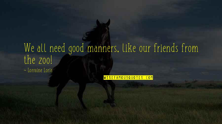 Good Friends And Good Books Quotes By Lorraine Loria: We all need good manners, like our friends Good Friends And Good Books Quotes By Lorraine Loria: We all need good manners, like our friends