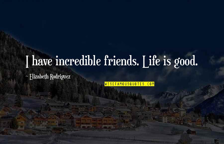 Good Friends And Life Quotes By Elizabeth Rodriguez: I have incredible friends. Life is good.