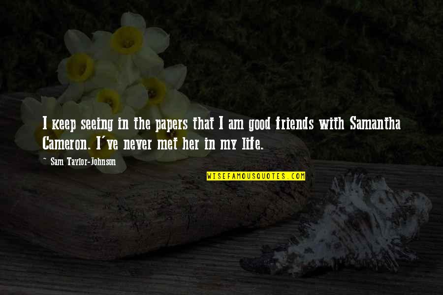 Good Friends And Life Quotes By Sam Taylor-Johnson: I keep seeing in the papers that I