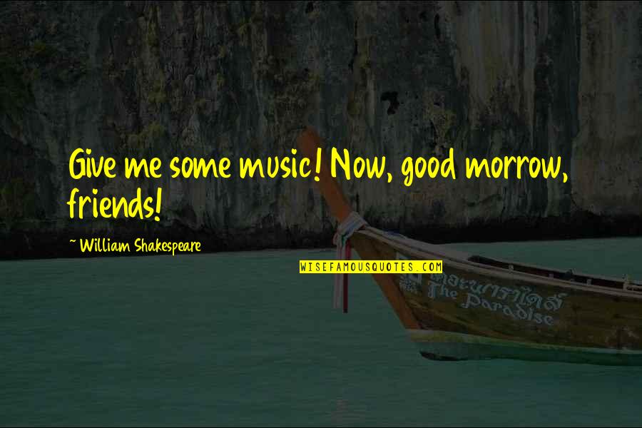 Good Friends And Music Quotes By William Shakespeare: Give me some music! Now, good morrow, friends!