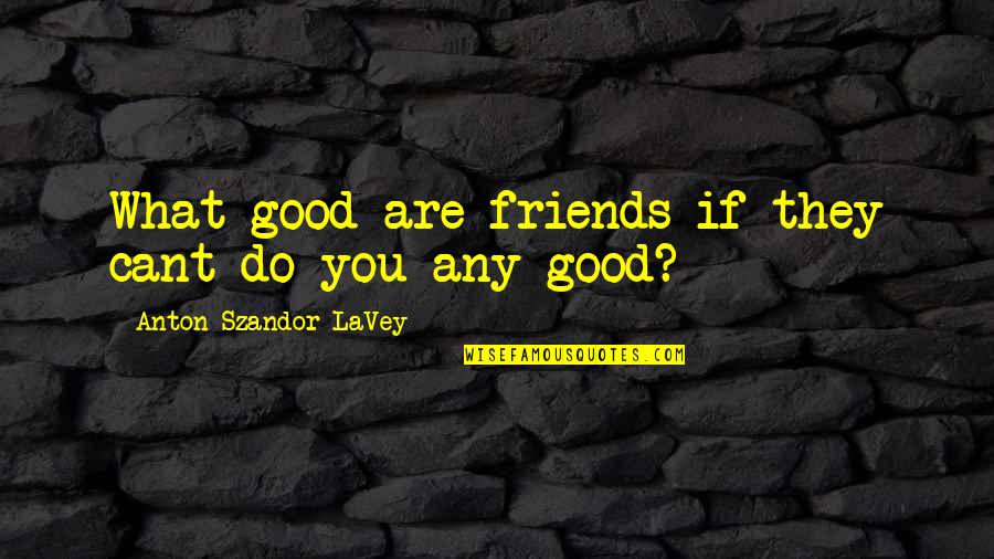 Good Friends Are Quotes By Anton Szandor LaVey: What good are friends if they cant do