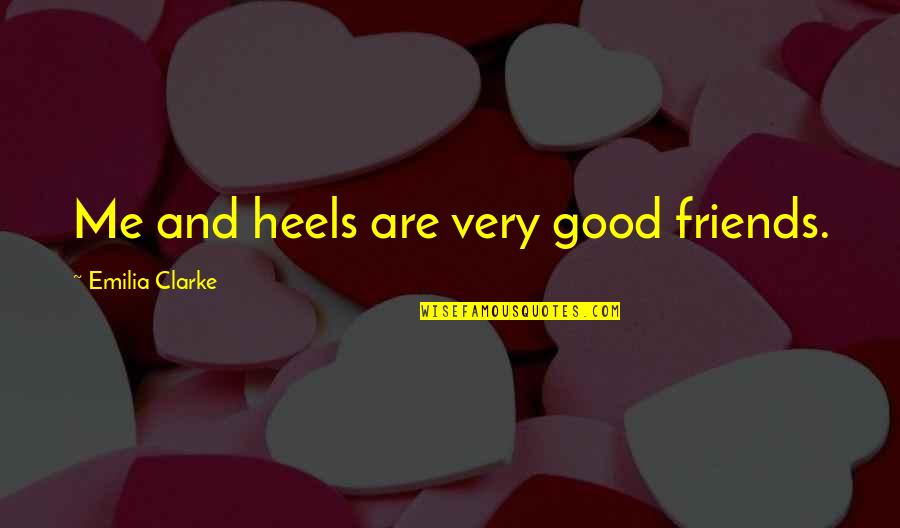 Good Friends Are Quotes By Emilia Clarke: Me and heels are very good friends.