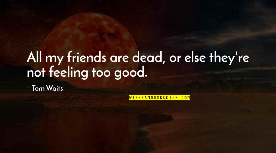 Good Friends Are Quotes By Tom Waits: All my friends are dead, or else they're