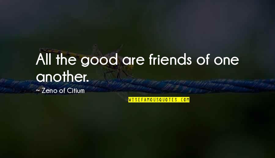 Good Friends Are Quotes By Zeno Of Citium: All the good are friends of one another.