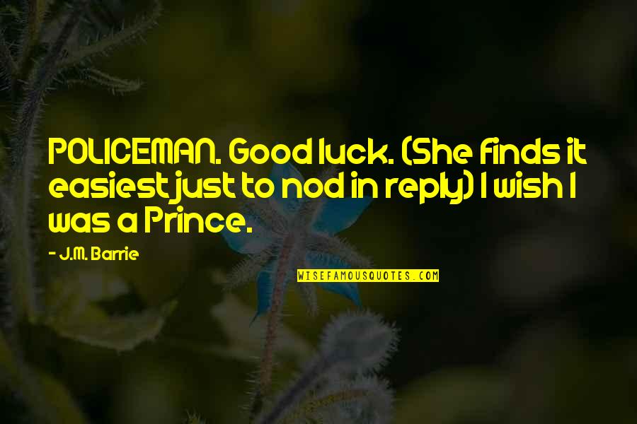 Good Friends Bad Times Quotes By J.M. Barrie: POLICEMAN. Good luck. (She finds it easiest just Good Friends Bad Times Quotes By J.M. Barrie: POLICEMAN. Good luck. (She finds it easiest just