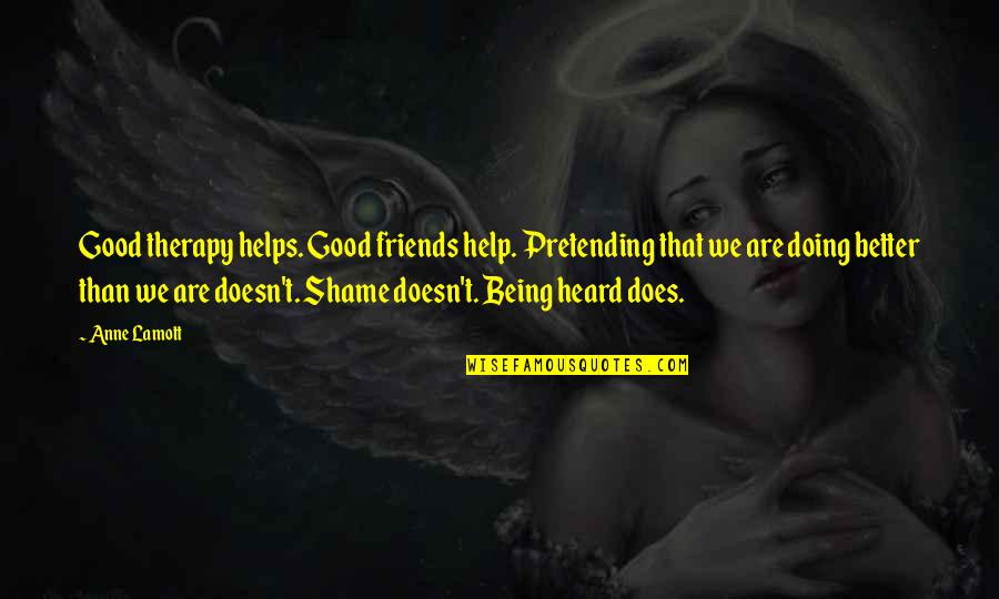 Good Friends Being There For You Quotes By Anne Lamott: Good therapy helps. Good friends help. Pretending that Good Friends Being There For You Quotes By Anne Lamott: Good therapy helps. Good friends help. Pretending that