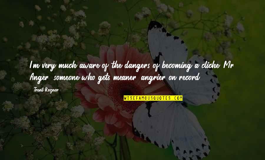 Good Friends Being There For You Quotes By Trent Reznor: I'm very much aware of the dangers of Good Friends Being There For You Quotes By Trent Reznor: I'm very much aware of the dangers of