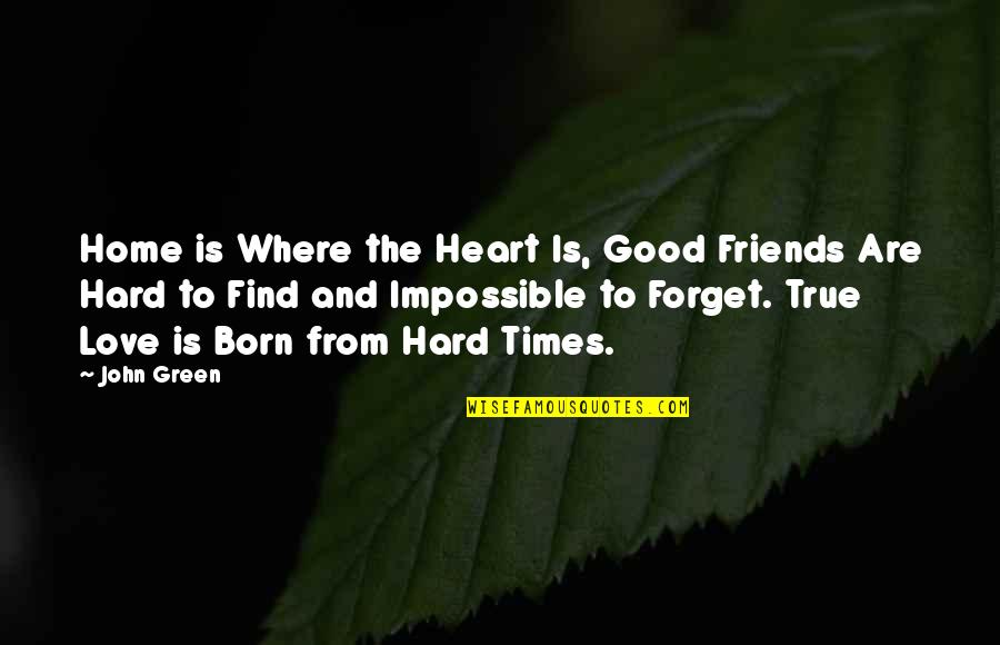Good Friends Hard To Find Quotes By John Green: Home is Where the Heart Is, Good Friends