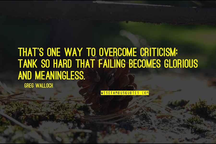 Good Friends Vs Bad Ones Quotes By Greg Walloch: That's one way to overcome criticism: tank so Good Friends Vs Bad Ones Quotes By Greg Walloch: That's one way to overcome criticism: tank so