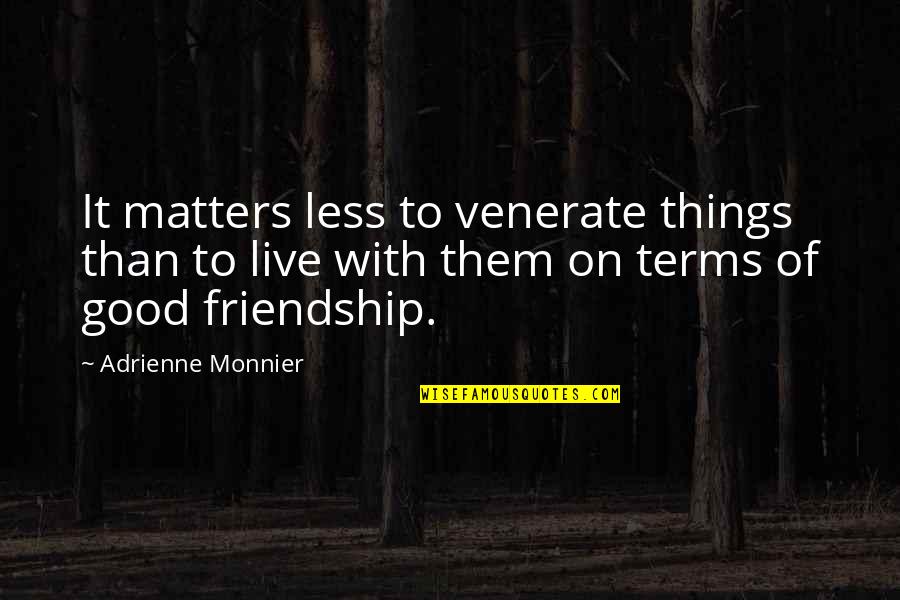 Good Friendship Quotes By Adrienne Monnier: It matters less to venerate things than to
