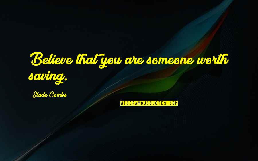 Good Friendship Quotes By Slade Combs: Believe that you are someone worth saving.