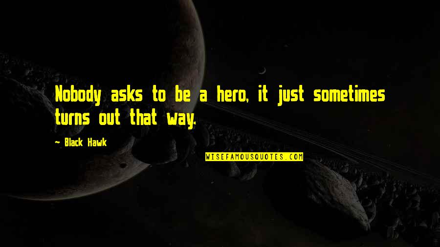 Good Friendship Small Quotes By Black Hawk: Nobody asks to be a hero, it just