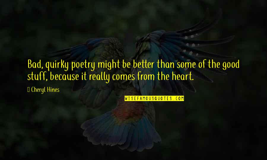 Good From Heart Quotes By Cheryl Hines: Bad, quirky poetry might be better than some Good From Heart Quotes By Cheryl Hines: Bad, quirky poetry might be better than some