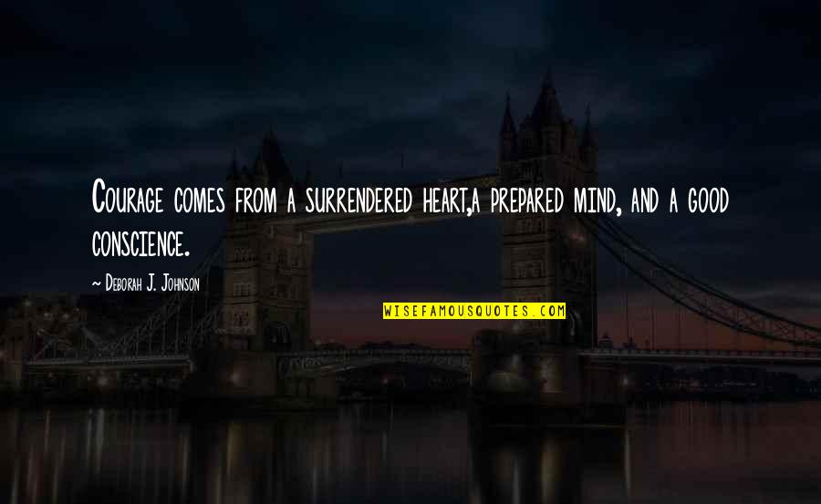 Good From Heart Quotes By Deborah J. Johnson: Courage comes from a surrendered heart,a prepared mind, Good From Heart Quotes By Deborah J. Johnson: Courage comes from a surrendered heart,a prepared mind,