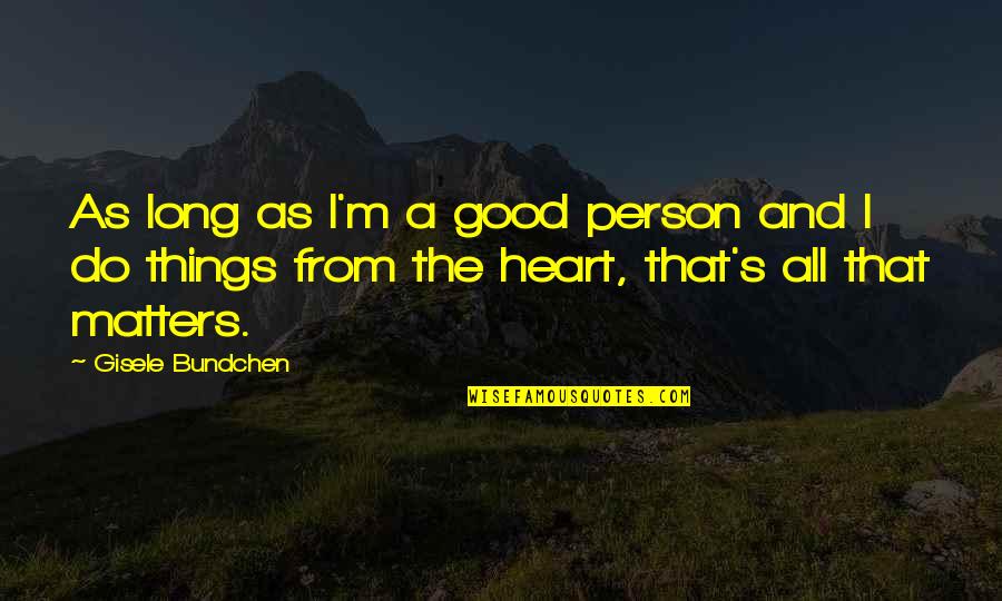 Good From Heart Quotes By Gisele Bundchen: As long as I'm a good person and Good From Heart Quotes By Gisele Bundchen: As long as I'm a good person and