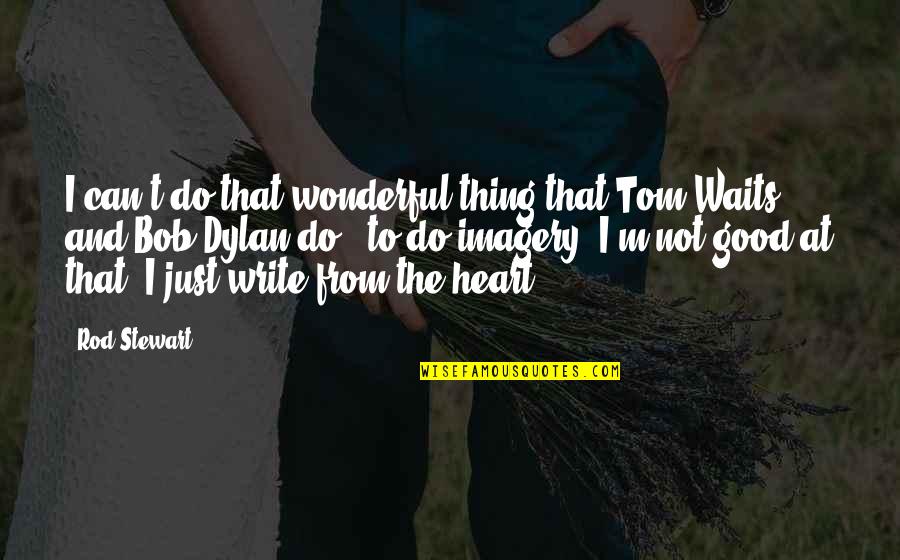 Good From Heart Quotes By Rod Stewart: I can't do that wonderful thing that Tom