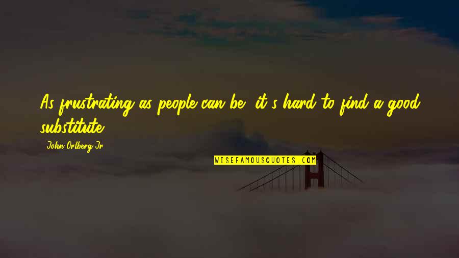 Good Frustrating Quotes By John Ortberg Jr.: As frustrating as people can be, it's hard Good Frustrating Quotes By John Ortberg Jr.: As frustrating as people can be, it's hard