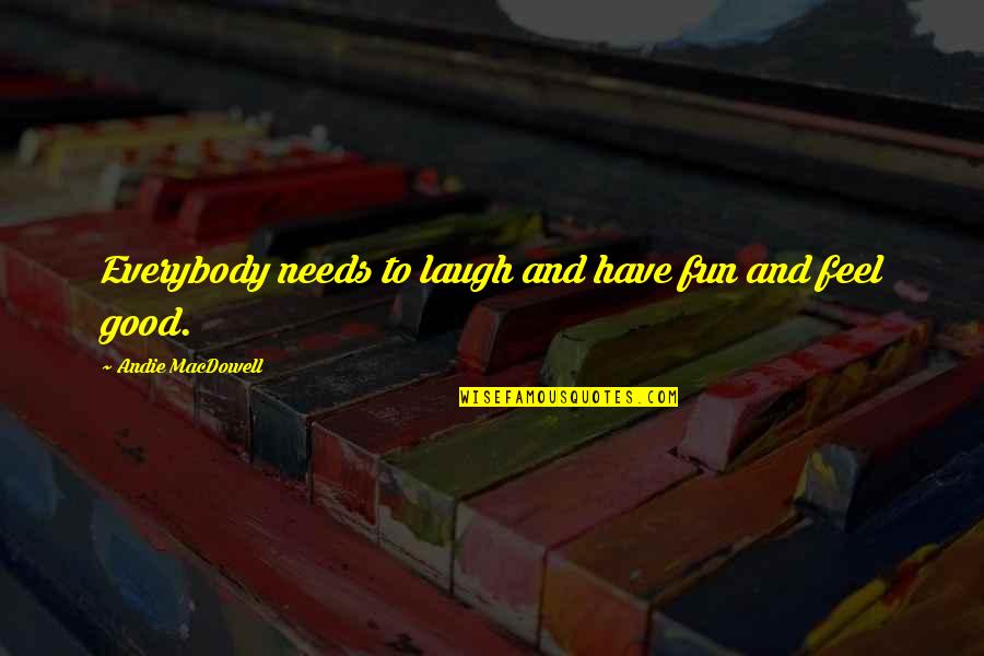 Good Fun Quotes By Andie MacDowell: Everybody needs to laugh and have fun and