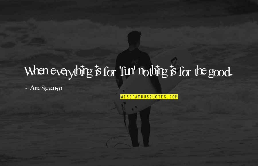 Good Fun Quotes By Anne Stevenson: When everything is for 'fun' nothing is for