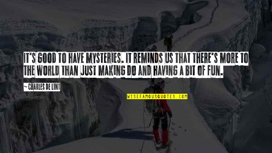 Good Fun Quotes By Charles De Lint: It's good to have mysteries. It reminds us