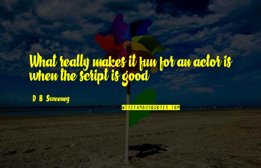 Good Fun Quotes By D. B. Sweeney: What really makes it fun for an actor