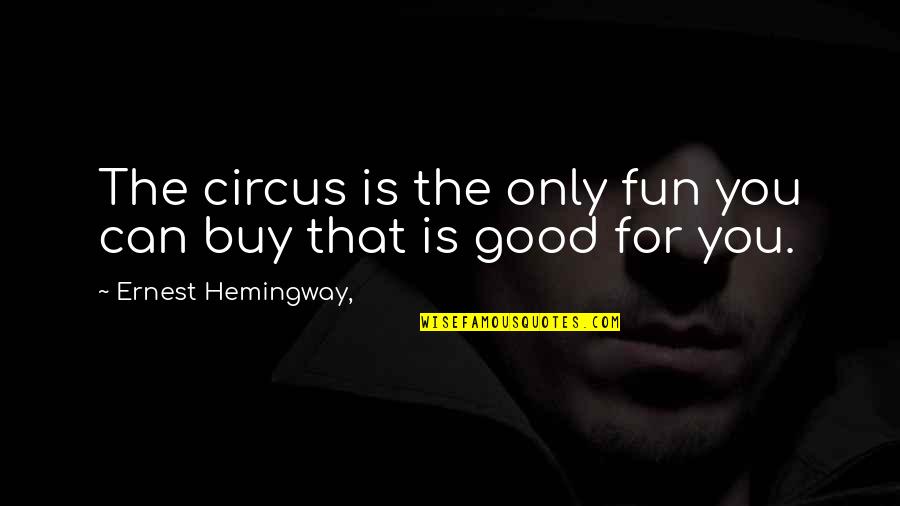 Good Fun Quotes By Ernest Hemingway,: The circus is the only fun you can