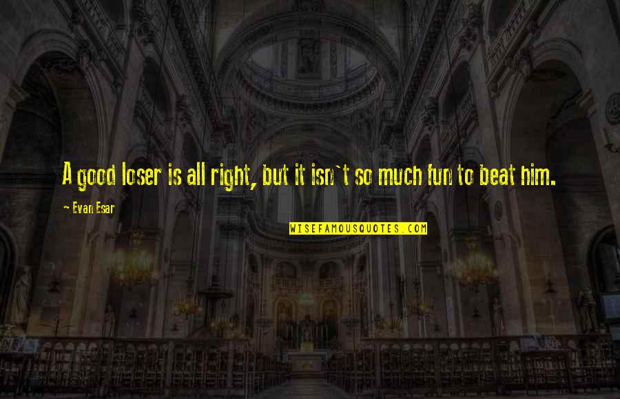 Good Fun Quotes By Evan Esar: A good loser is all right, but it