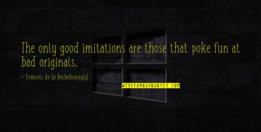 Good Fun Quotes By Francois De La Rochefoucauld: The only good imitations are those that poke