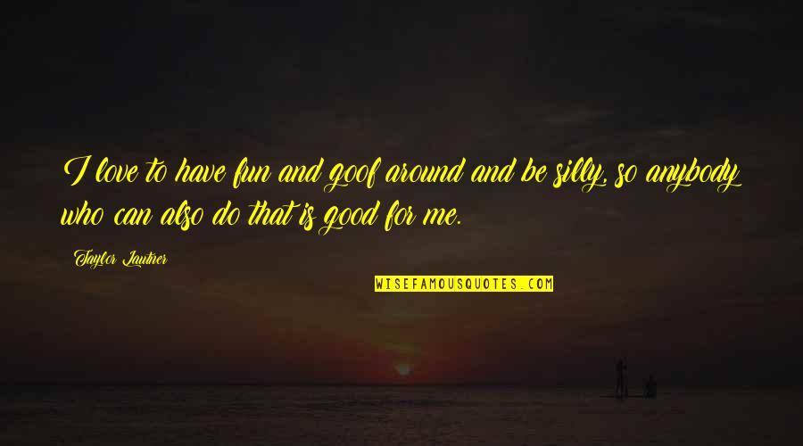 Good Fun Quotes By Taylor Lautner: I love to have fun and goof around