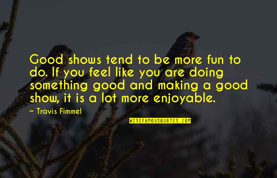 Good Fun Quotes By Travis Fimmel: Good shows tend to be more fun to
