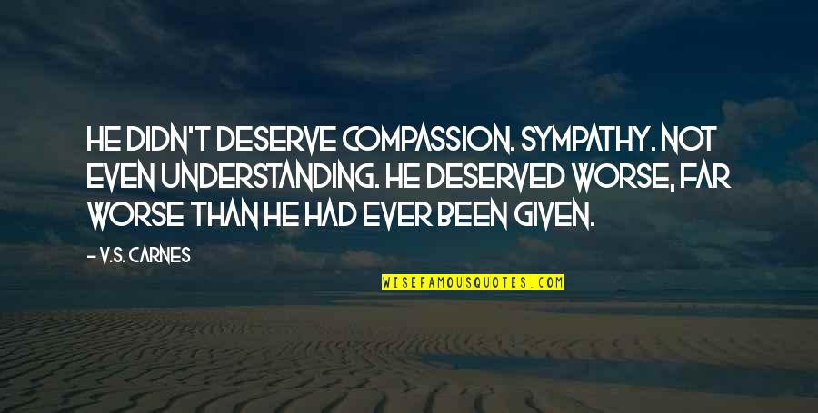 Good Funny But True Quotes By V.S. Carnes: He didn't deserve compassion. Sympathy. Not even understanding.