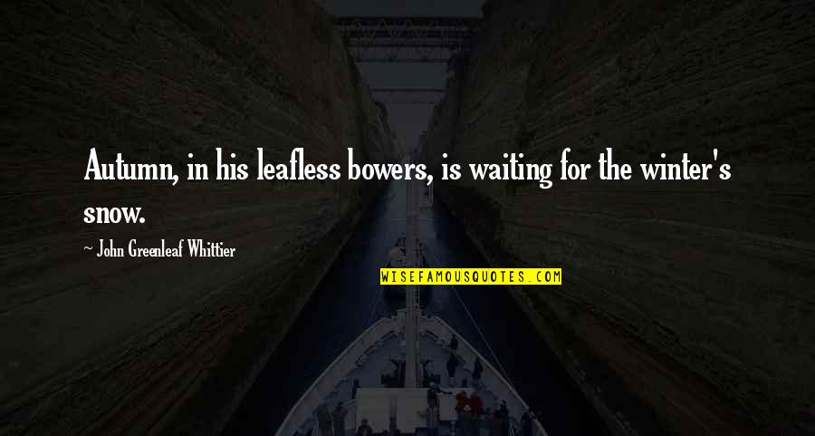 Good Funny Leadership Quotes By John Greenleaf Whittier: Autumn, in his leafless bowers, is waiting for