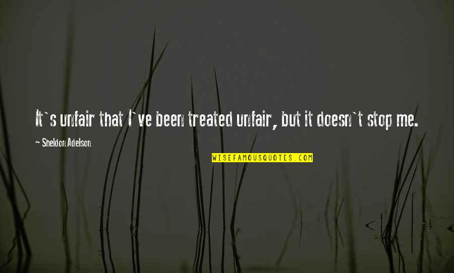 Good Funny Leadership Quotes By Sheldon Adelson: It's unfair that I've been treated unfair, but