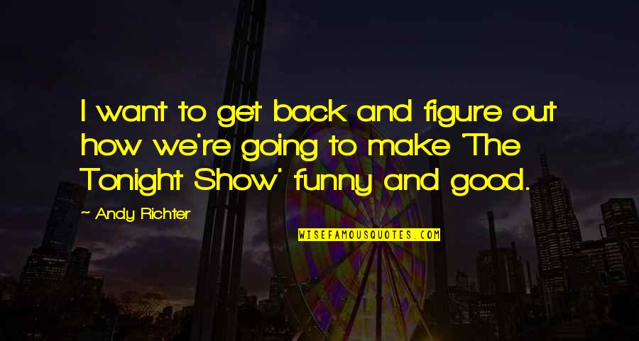 Good Funny Quotes By Andy Richter: I want to get back and figure out