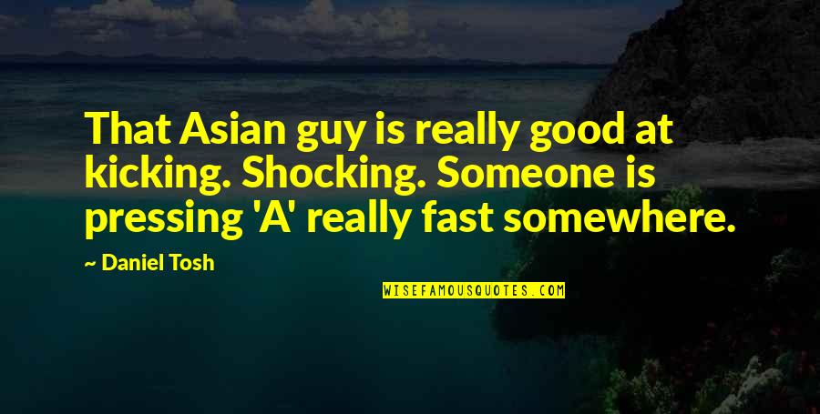 Good Funny Quotes By Daniel Tosh: That Asian guy is really good at kicking.