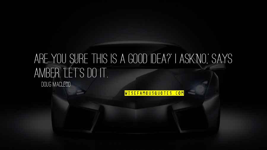 Good Funny Quotes By Doug MacLeod: Are you sure this is a good idea?'