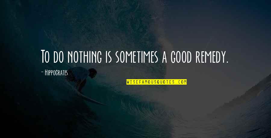 Good Funny Quotes By Hippocrates: To do nothing is sometimes a good remedy.