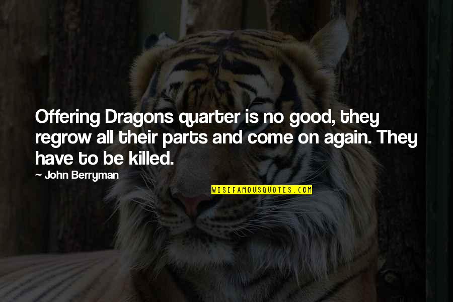 Good Funny Quotes By John Berryman: Offering Dragons quarter is no good, they regrow