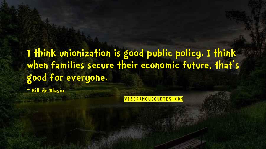 Good Future Quotes By Bill De Blasio: I think unionization is good public policy. I