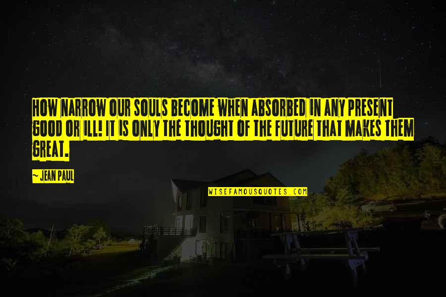 Good Future Quotes By Jean Paul: How narrow our souls become when absorbed in