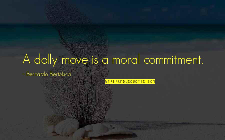 Good Gamble Quotes By Bernardo Bertolucci: A dolly move is a moral commitment.