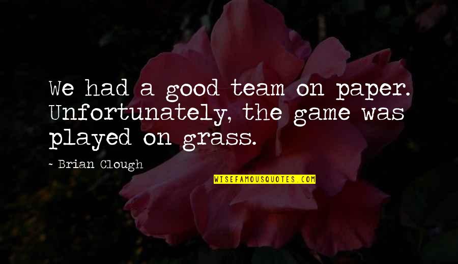 Good Game Quotes By Brian Clough: We had a good team on paper. Unfortunately,