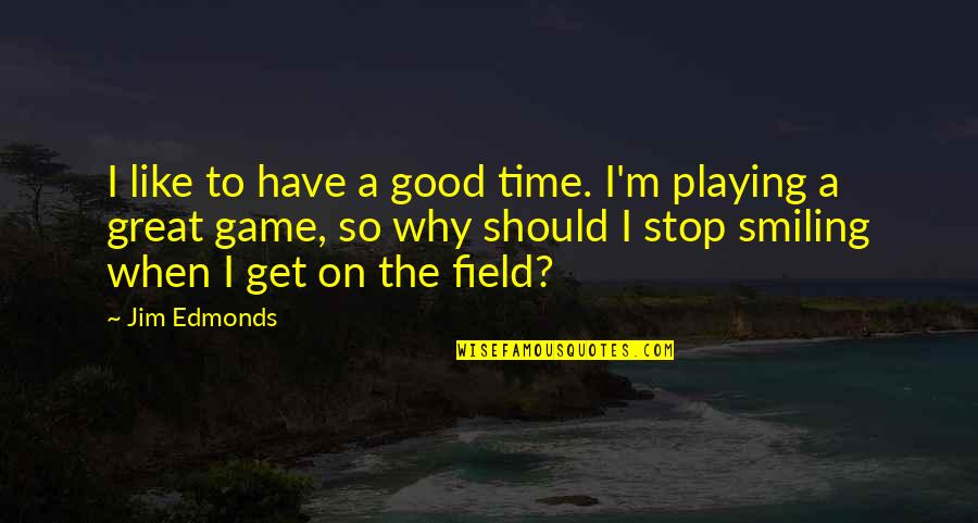 Good Game Quotes By Jim Edmonds: I like to have a good time. I'm